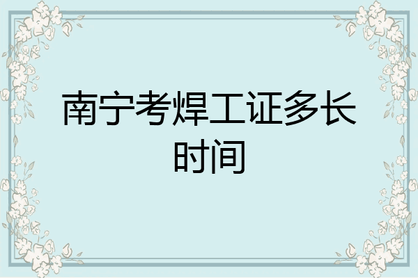 南宁考焊工证多长时间