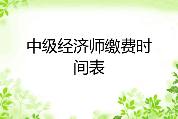 中级经济师缴费时间表