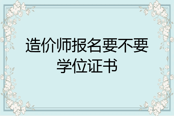 造价师报名要不要学位证书