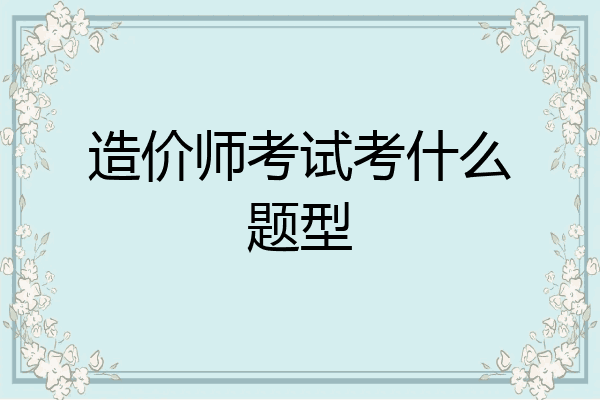 造价师考试考什么题型