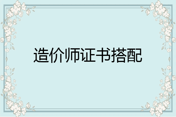 造价师证书搭配