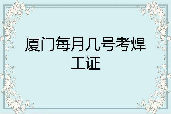厦门每月几号考焊工证