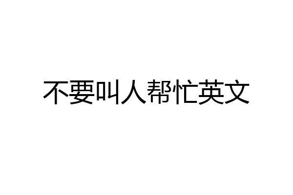 不要叫人帮忙英文