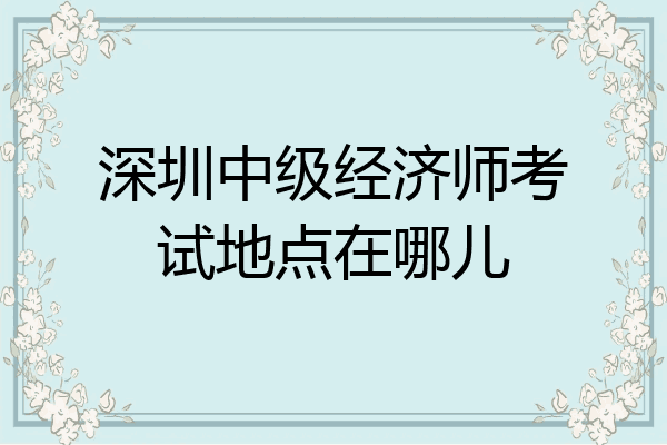 深圳中级经济师考试地点在哪儿