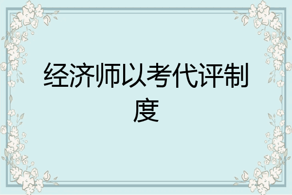 经济师以考代评制度