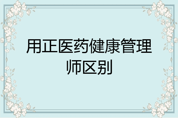 用正医药健康管理师区别
