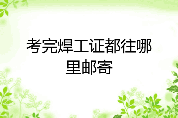 考完焊工证都往哪里邮寄