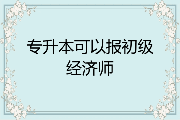 专升本可以报初级经济师