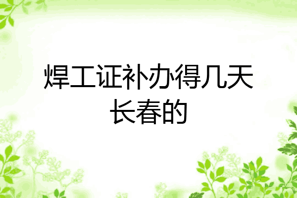 焊工证补办得几天长春的