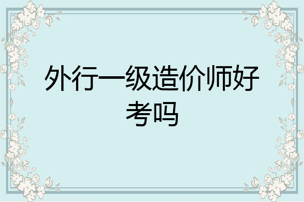 外行一级造价师好考吗