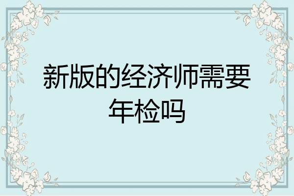 新版的经济师需要年检吗