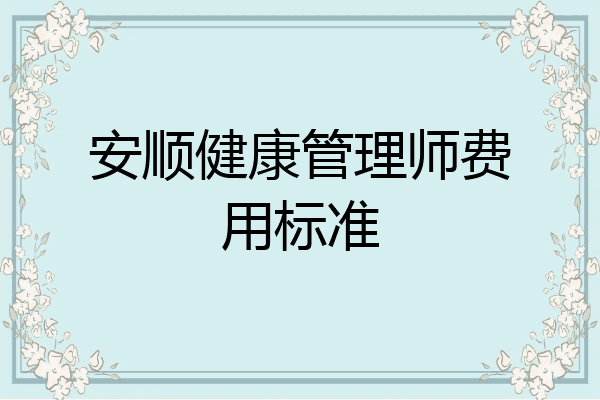 安顺健康管理师费用标准