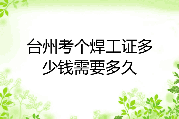 台州考个焊工证多少钱需要多久
