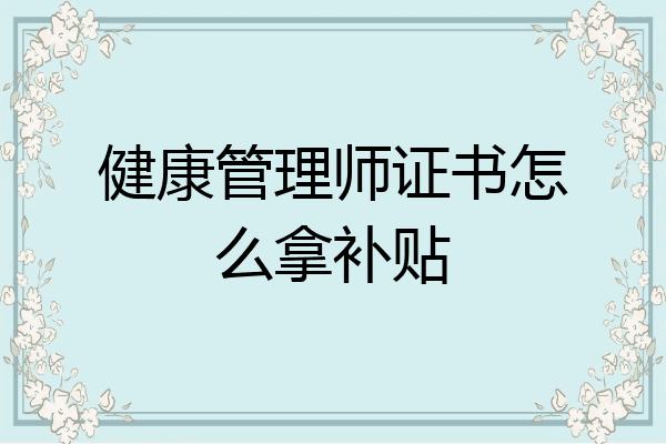 健康管理师证书怎么拿补贴