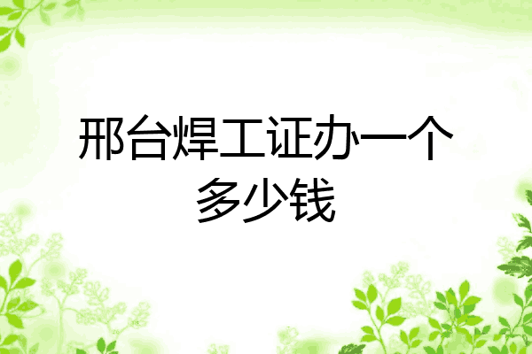 邢台焊工证办一个多少钱