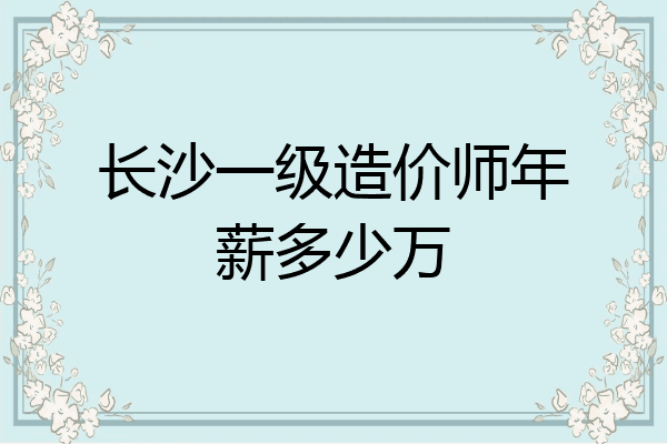 长沙一级造价师年薪多少万