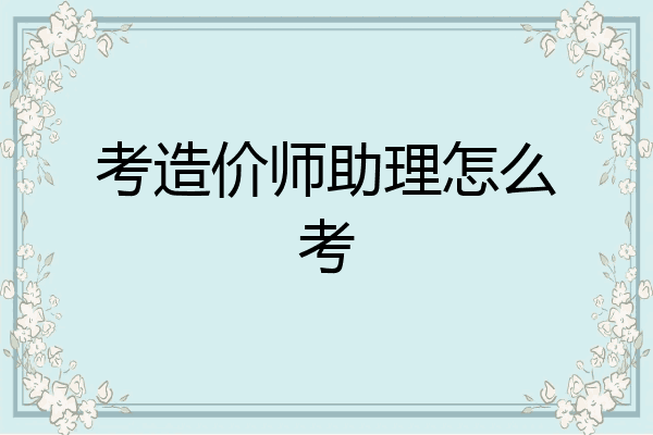 考造价师助理怎么考