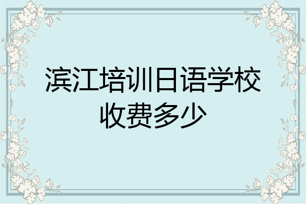滨江培训日语学校收费多少