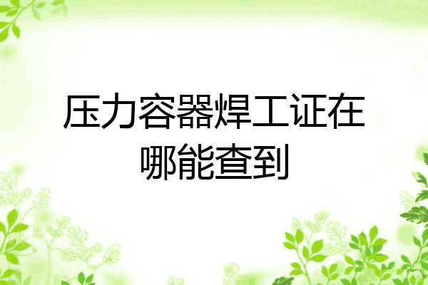压力容器焊工证在哪能查到