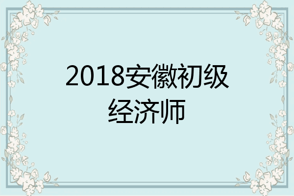 2018安徽初级经济师