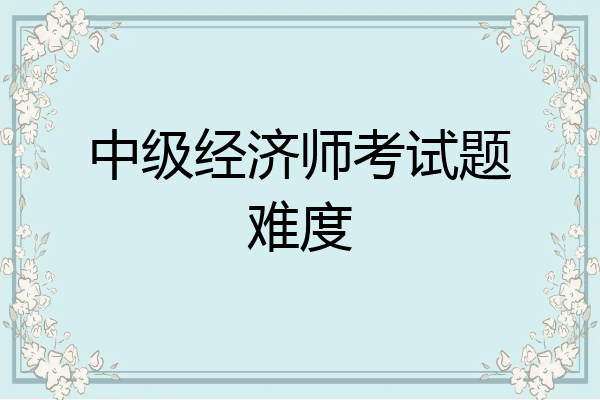 中级经济师考试题难度