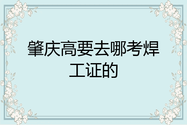 肇庆高要去哪考焊工证的