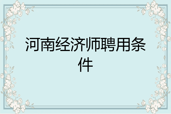 河南经济师聘用条件