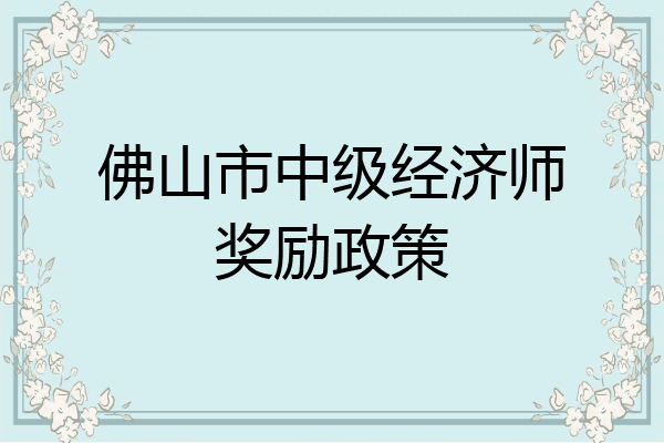 佛山市中级经济师奖励政策