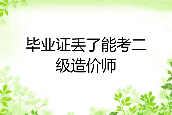 毕业证丢了能考二级造价师