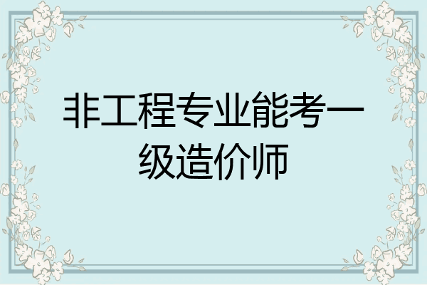 非工程专业能考一级造价师