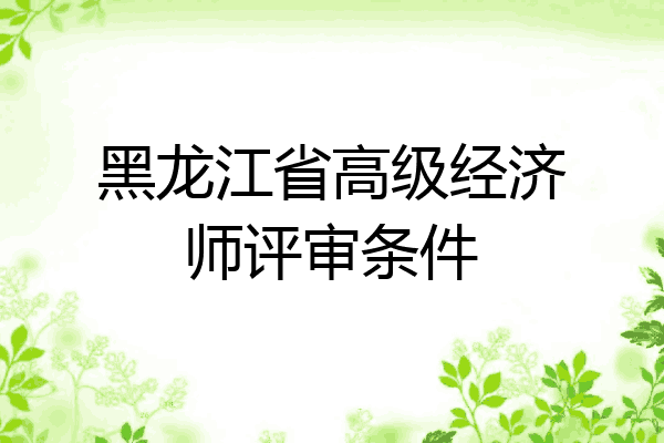 黑龙江省高级经济师评审条件