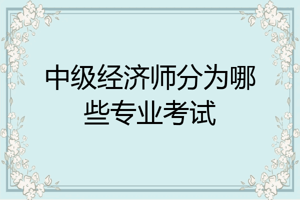 中级经济师分为哪些专业考试