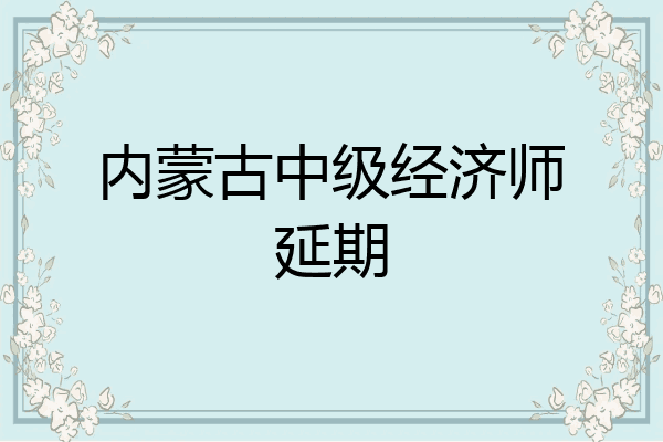 内蒙古中级经济师延期