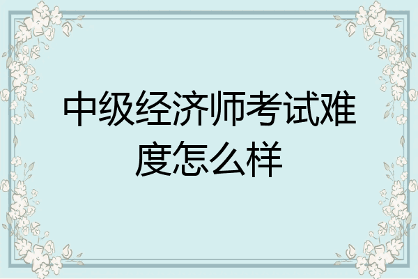 中级经济师考试难度怎么样