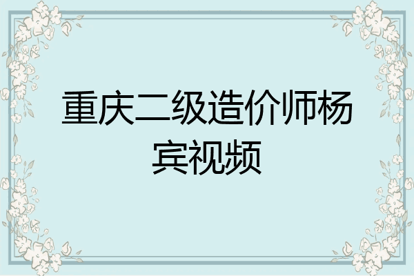 重庆二级造价师杨宾视频