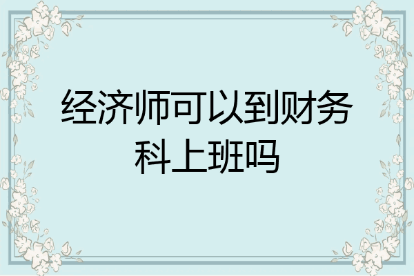 经济师可以到财务科上班吗