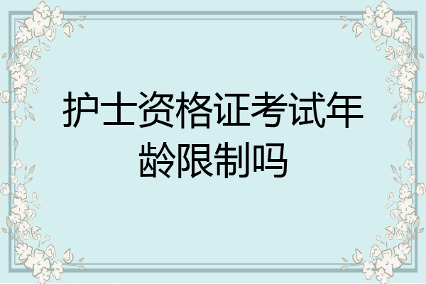 护士资格证考试年龄限制吗