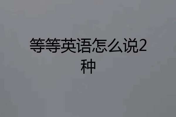 等等英语怎么说2种