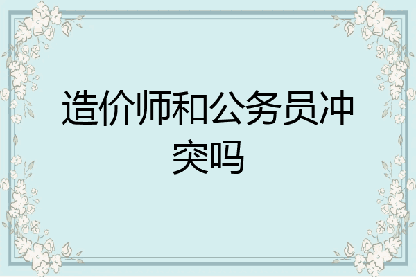 造价师和公务员冲突吗