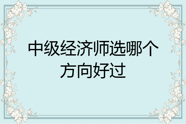 中级经济师选哪个方向好过