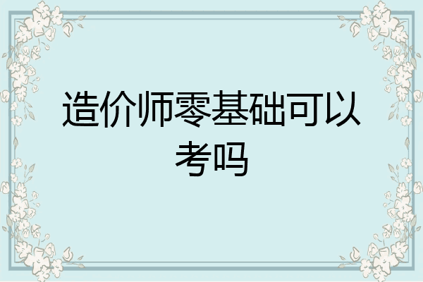 造价师零基础可以考吗