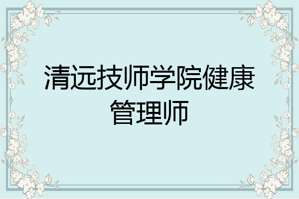 清远技师学院健康管理师