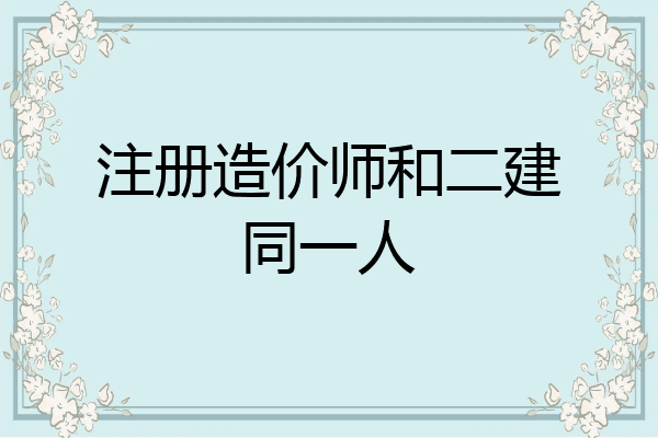 注册造价师和二建同一人