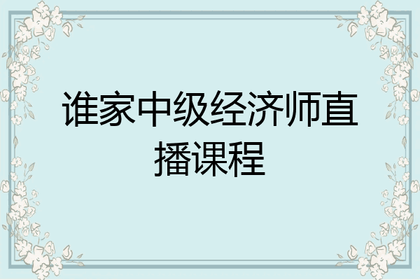 谁家中级经济师直播课程