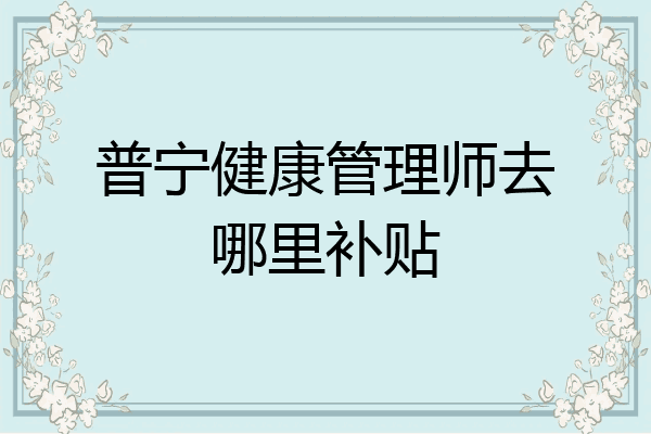 普宁健康管理师去哪里补贴