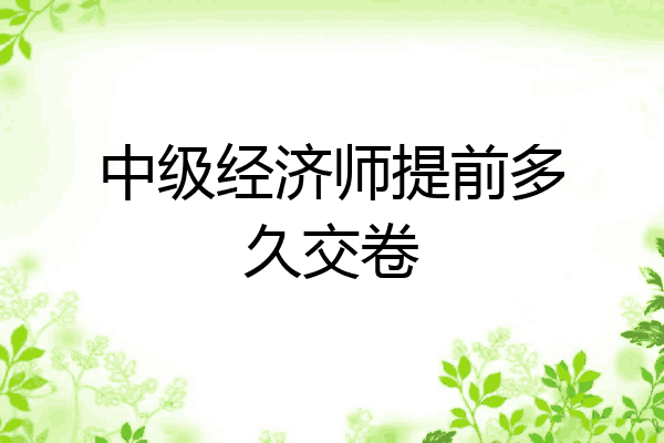 中级经济师提前多久交卷