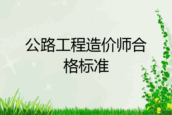 公路工程造价师合格标准