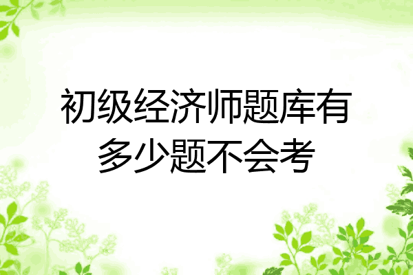 初级经济师题库有多少题不会考