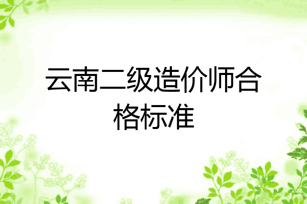 云南二级造价师合格标准