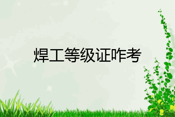 焊工等级证咋考
